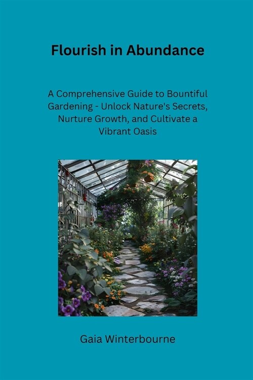 Flourish in Abundance: A Comprehensive Guide to Bountiful Gardening - Unlock Natures Secrets, Nurture Growth, and Cultivate a Vibrant Oasis (Paperback)