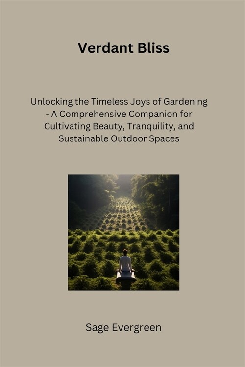 Verdant Bliss: Unlocking the Timeless Joys of Gardening - A Comprehensive Companion for Cultivating Beauty, Tranquility, and Sustaina (Paperback)