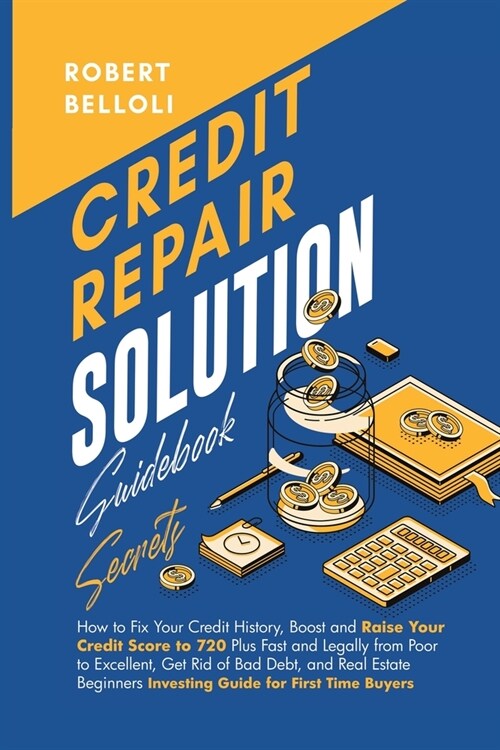 Credit Repair Solution Guidebook Secrets: How to Fix Your Credit History, Boost and Raise Your Credit Score to 720 Plus Fast and Legally from Poor to (Paperback)