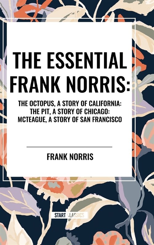 The Essential Frank Norris: The Octopus, a Story of California: The Pit, a Story of Chicago: McTeague, a Story of San Francisco (Hardcover)