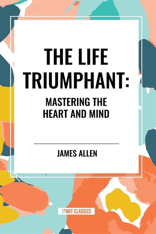 The Life Triumphant: Mastering the Heart and Mind (Paperback)