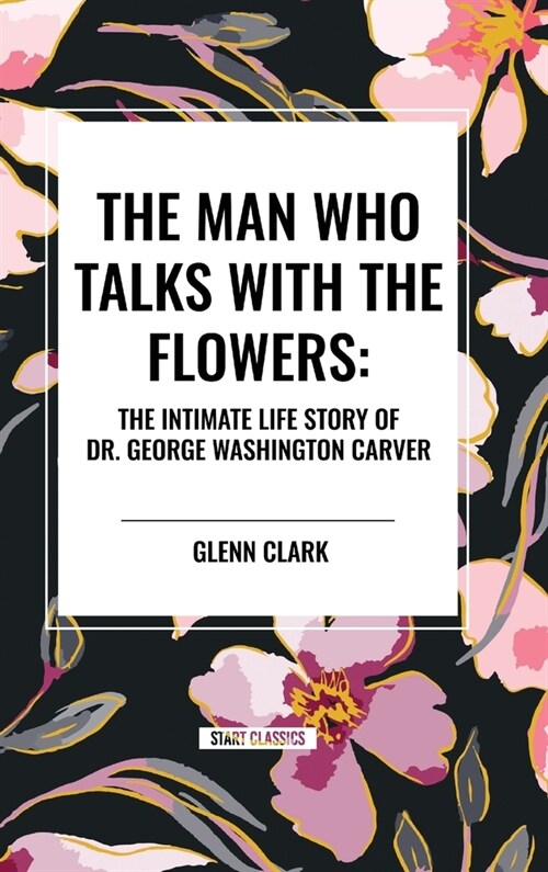 The Man Who Talks with the Flowers: The Intimate Life Story of Dr. George Washington Carver (Hardcover)