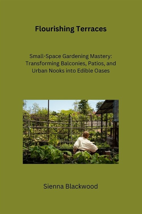 Flourishing Terraces: Small-Space Gardening Mastery: Transforming Balconies, Patios, and Urban Nooks into Edible Oases (Paperback)