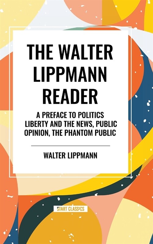 The Walter Lippmann Reader: A Preface to Politics, Liberty and the News, Public Opinion, The Phantom Public (Hardcover)