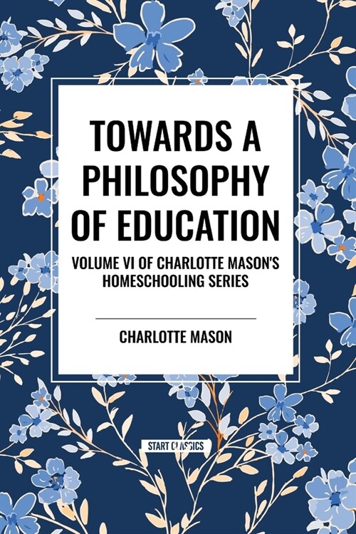 Towards a Philosophy of Education: Volume VI of Charlotte Masons Homeschooling Series (Paperback)