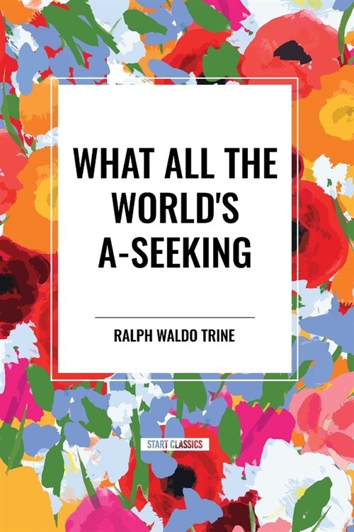 What All the Worlds A-Seeking: Or, The Vital Law of True Life, True Greatness Power and Happiness (Paperback)