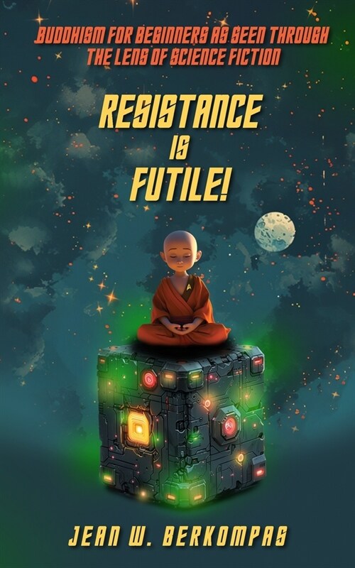 Resistance is Futile!: Buddhism for Beginners as Seen Through the Lens of Science Fiction (Paperback)