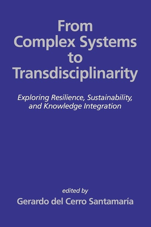 From Complex Systems to Transdisciplinarity: Exploring Resilience, Sustainability, and Knowledge Integration (Paperback)