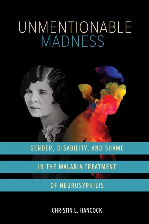 Unmentionable Madness: Gender, Disability, and Shame in the Malaria Treatment of Neurosyphilis (Hardcover)