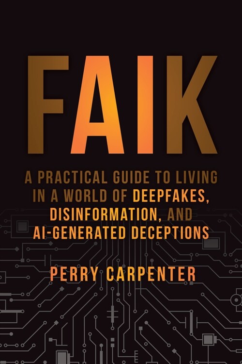 Faik: A Practical Guide to Living in a World of Deepfakes, Disinformation, and Ai-Generated Deceptions (Hardcover)