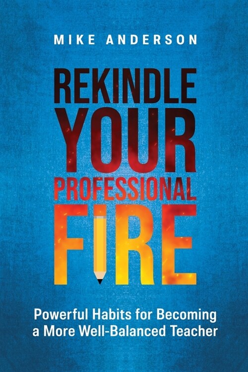 Rekindle Your Professional Fire: Powerful Habits for Becoming a More Well-Balanced Teacher (Paperback)