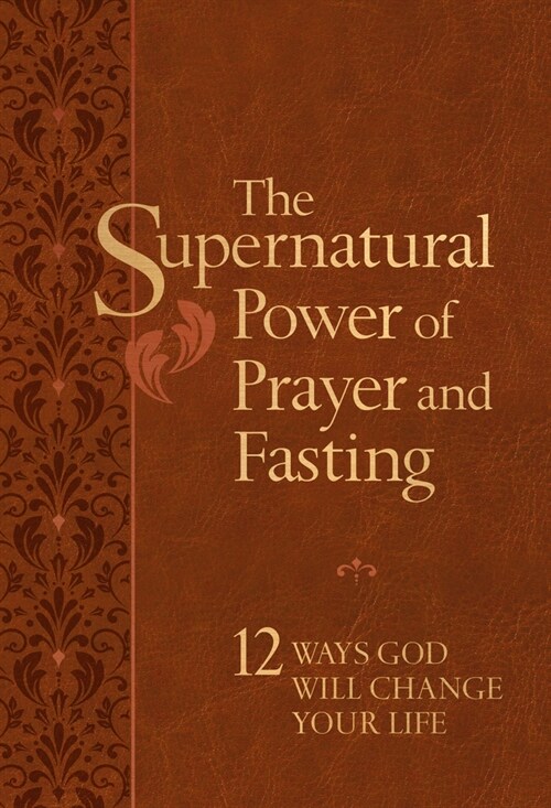 The Supernatural Power of Prayer and Fasting: 12 Ways God Will Change Your Life (Imitation Leather)