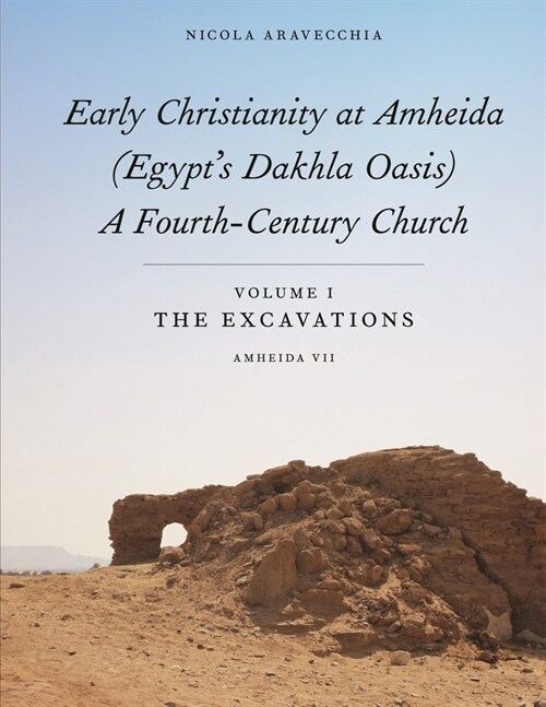 Early Christianity at Amheida (Egypts Dakhla Oasis), a Fourth-Century Church: Volume I, the Excavations (Amheida VII) (Hardcover)