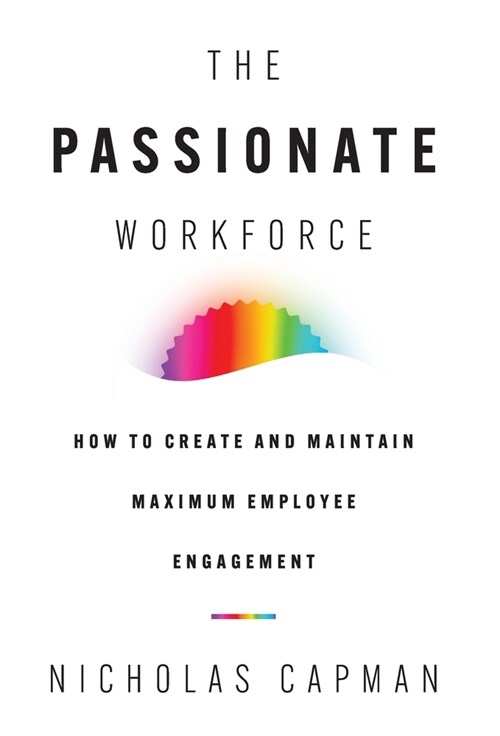 The Passionate Workforce: How to Create and Maintain Maximum Employee Engagement (Hardcover)