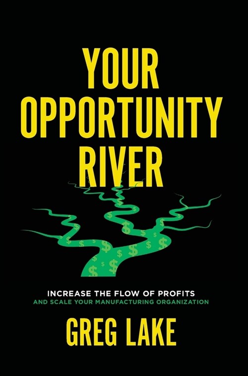 Your Opportunity River: Increase the Flow of Profits and Scale Your Manufacturing Organization (Hardcover)