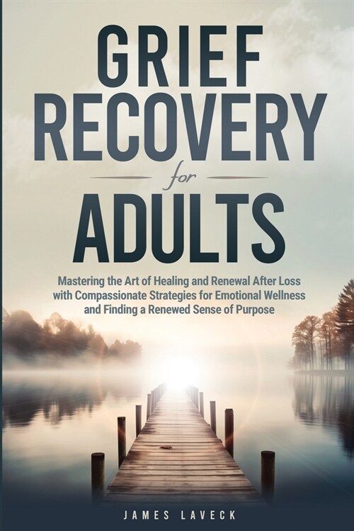 Grief Recovery for Adults: Mastering the Art of Healing and Renewal After Loss with Compassionate Strategies for Emotional Wellness and Finding a (Paperback)