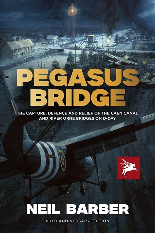 PEGASUS BRIDGE : THE CAPTURE, DEFENCE AND RELIEF OF THE CAEN CANAL AND RIVER ORNE BRIDGES ON D-DAY (Hardcover)