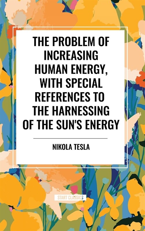 The Problem of Increasing Human Energy, with Special References to the Harnessing of the Suns Energy (Hardcover)