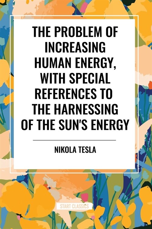 The Problem of Increasing Human Energy, with Special References to the Harnessing of the Suns Energy (Paperback)
