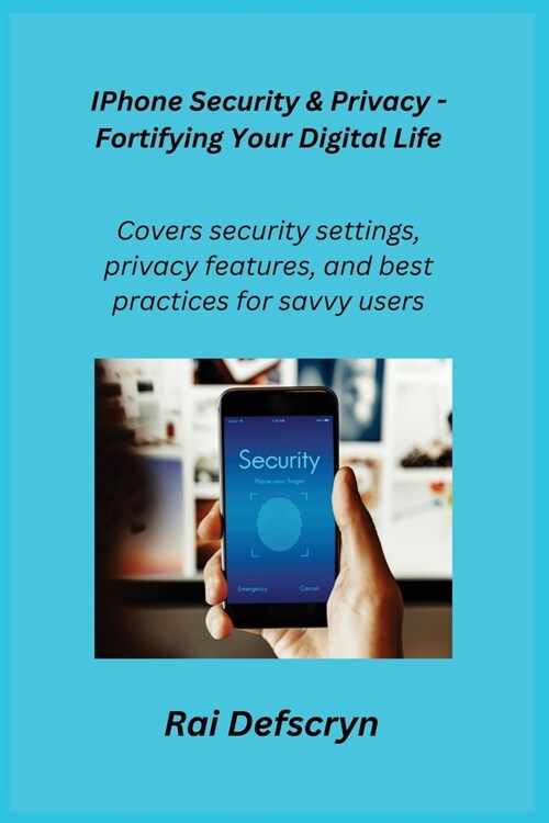 IPhone Security & Privacy - Fortifying Your Digital Life: Covers security settings, privacy features, and best practices for savvy users. (Paperback)