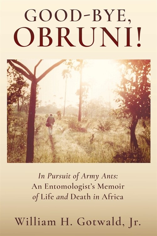 Good-Bye, Obruni!: In Pursuit of Army Ants: An Entomologists Memoir of Life and Death in Africa (Paperback)