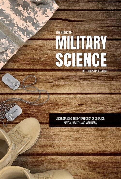 The Roots of Military Science: Understanding the Intersection of Conflict, Mental Health and Wellness (Hardcover)