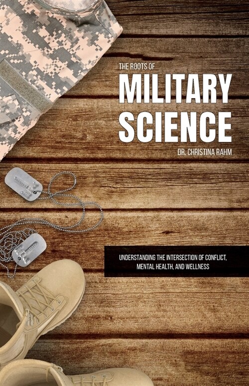 The Roots of Military Science: Understanding the Intersection of Conflict, Mental Health and Wellness (Paperback)