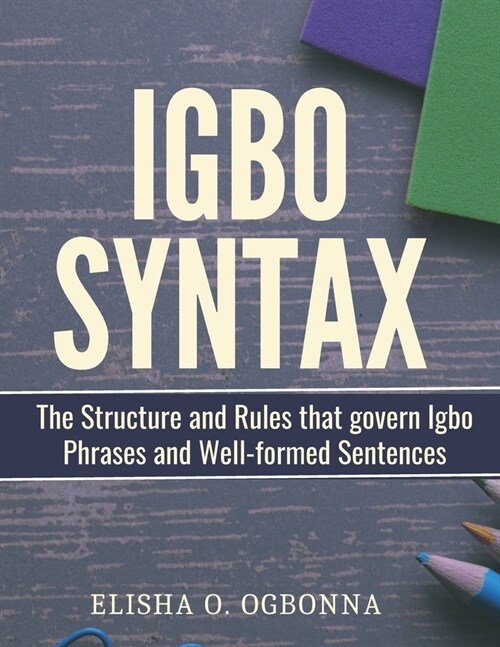 Igbo Syntax: The Structure and Rules that Govern Igbo Phrases and Well-formed Sentences (Paperback)