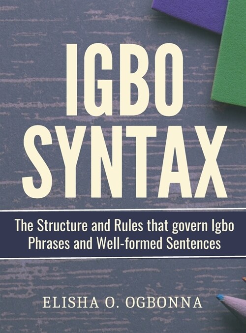 Igbo Syntax: The Structure and Rules that Govern Igbo Phrases and Well-formed Sentences (Hardcover)