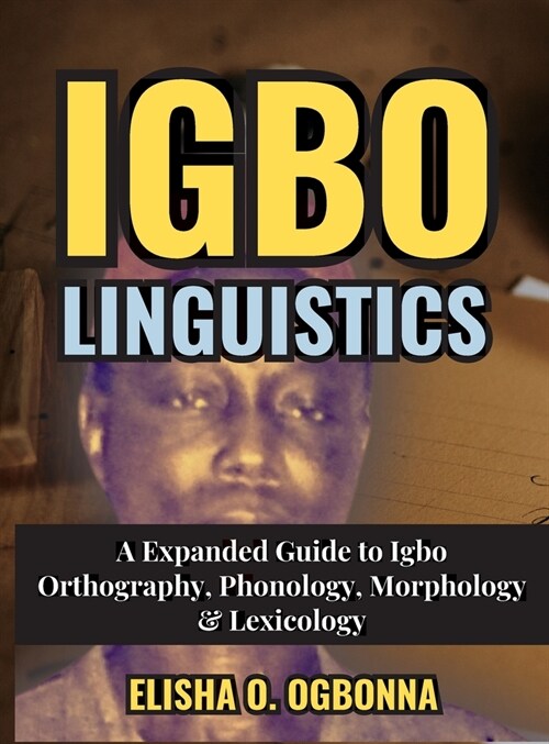 Igbo Linguistics: An Expanded Guide to Igbo Orthography, Phonology, Morphology & Lexicology (Hardcover)