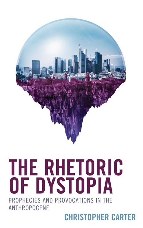 The Rhetoric of Dystopia: Prophecies and Provocations in the Anthropocene (Hardcover)