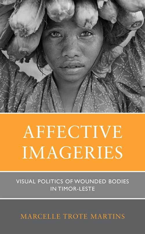 Affective Imageries: Visual Politics of Wounded Bodies in Timor-Leste (Hardcover)