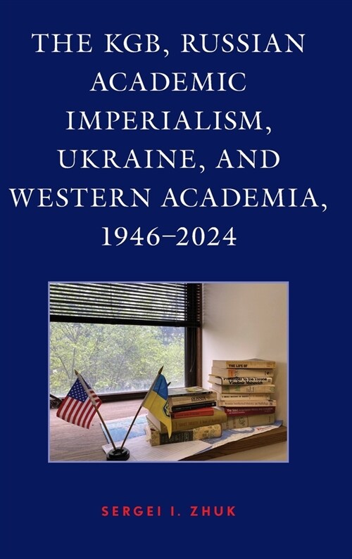 The Kgb, Russian Academic Imperialism, Ukraine, and Western Academia, 1946-2024 (Hardcover)
