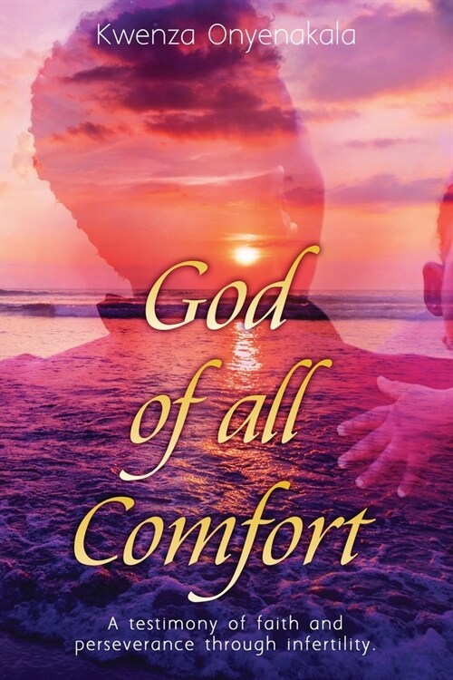 God of all Comfort: a testimony of faith and peserverance through infertility (Paperback)