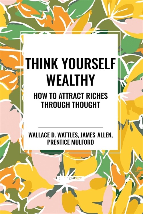Think Yourself Wealthy: How to Attract Riches Through Thought (Paperback)