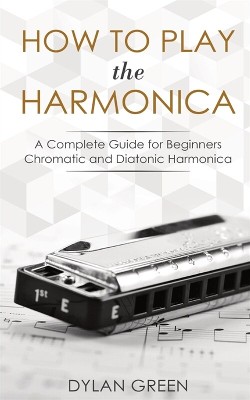 How to Play the Harmonica: A Complete Guide for Beginners - Chromatic and Diatonic Harmonica (Paperback)