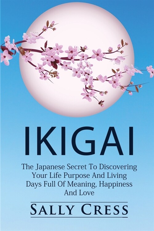 Ikigai: The Japanese Secret To Discovering Your Life Purpose And Living Days Full Of Meaning, Happiness And Love. (Paperback)