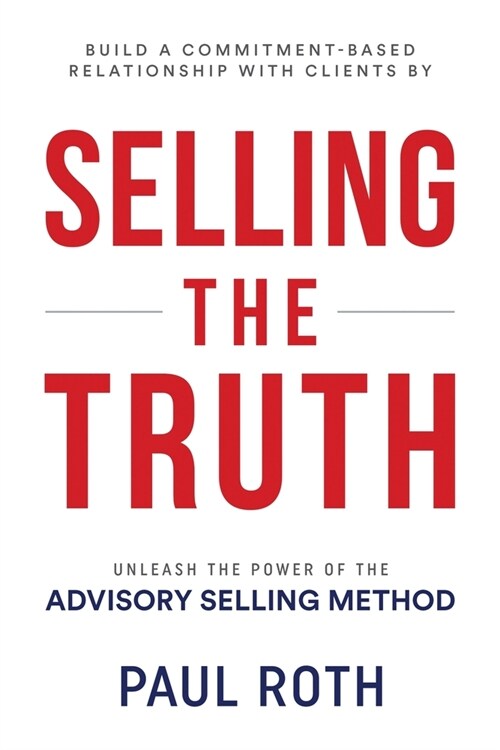 Selling the Truth: Unleash the Power of the Advisory Selling Method (Paperback)