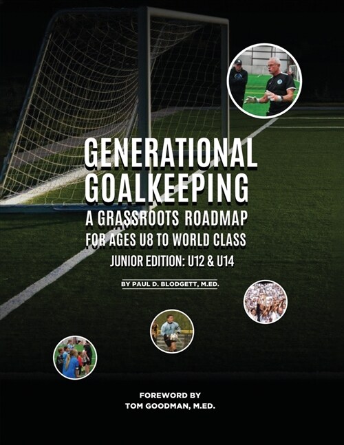 Generational Goalkeeping: A Grassroots Roadmap for Ages U8 to World Class (Junior Edition: U12 - U14) (Paperback)