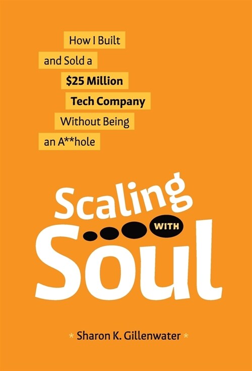 Scaling with Soul: How I Built and Sold a $25 Million Tech Company Without Being an A**hole (Hardcover)