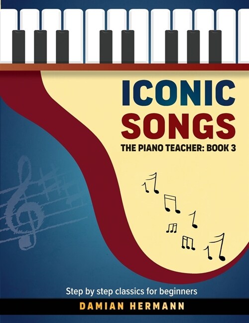 Iconic Songs: The Piano Teacher: Book 3 - Step by step classics for beginners (Paperback, Extended)