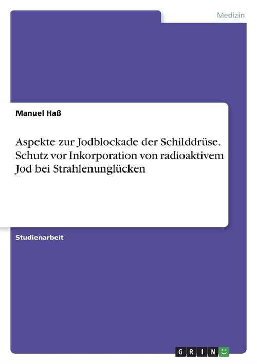 Aspekte zur Jodblockade der Schilddr?e. Schutz vor Inkorporation von radioaktivem Jod bei Strahlenungl?ken (Paperback)
