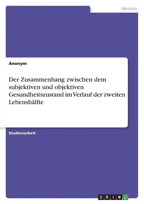 Der Zusammenhang zwischen dem subjektiven und objektiven Gesundheitszustand im Verlauf der zweiten Lebensh?fte (Paperback)