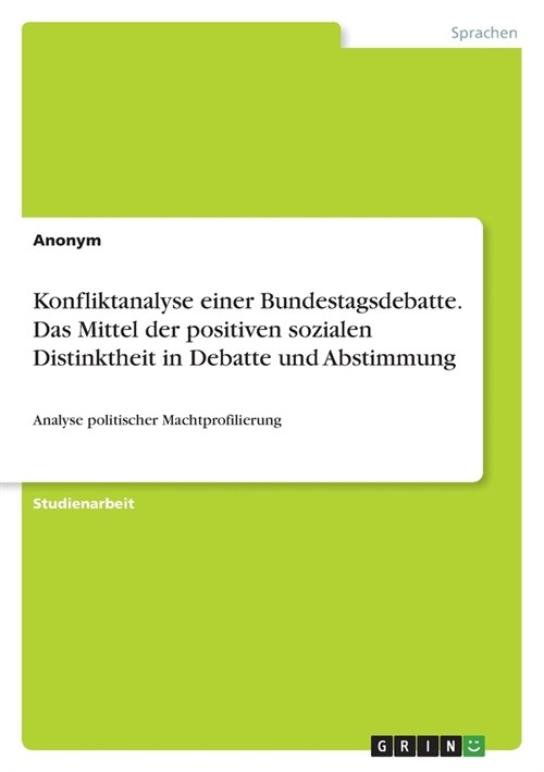 Konfliktanalyse einer Bundestagsdebatte. Das Mittel der positiven sozialen Distinktheit in Debatte und Abstimmung: Analyse politischer Machtprofilieru (Paperback)