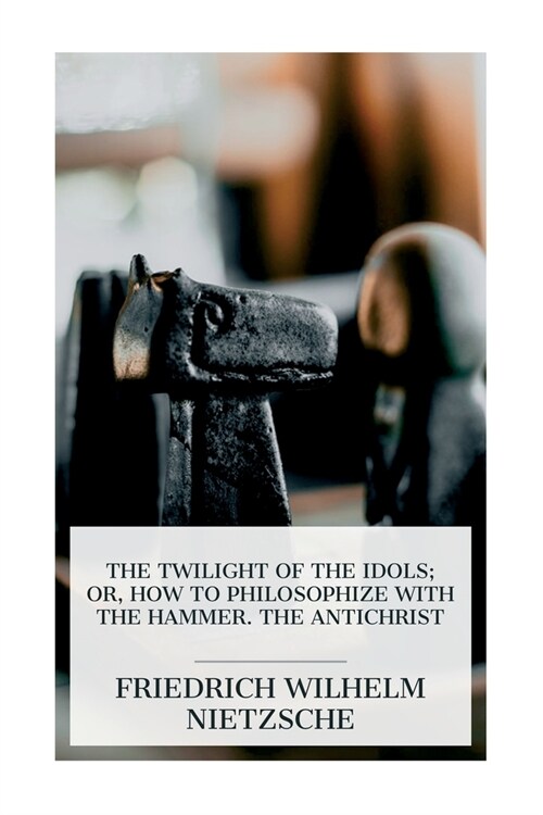 The Twilight of the Idols; or, How to Philosophize with the Hammer. The Antichrist: Complete Works, Volume Sixteen (Paperback)