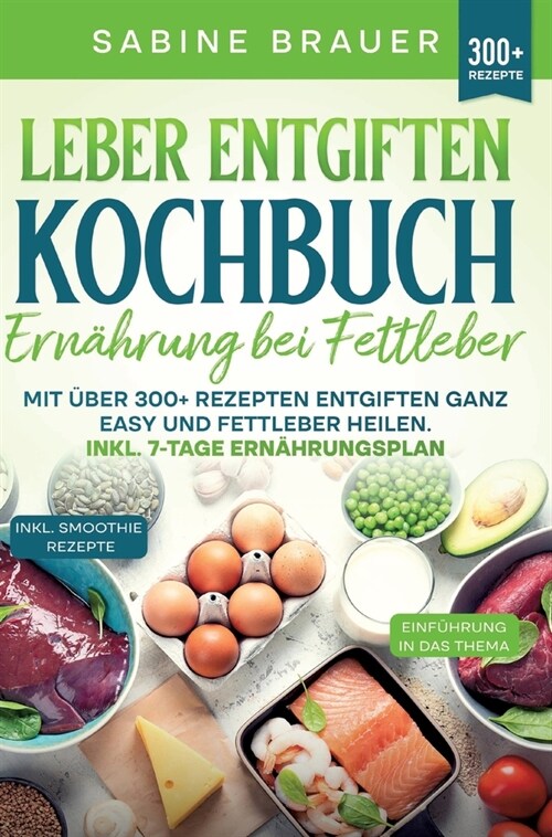 Leber entgiften Kochbuch - Ern?rung bei Fettleber: Mit ?er 300+ Rezepten entgiften ganz easy und Fettleber heilen. Inkl. 7-Tage Ern?rungsplan (Hardcover)