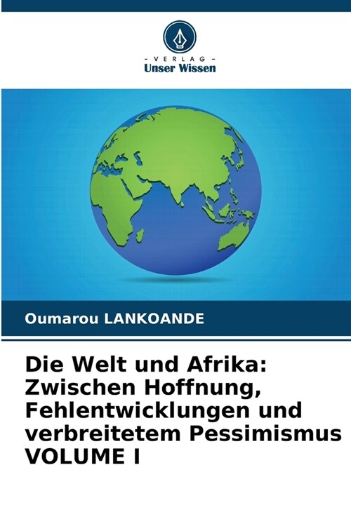 Die Welt und Afrika: Zwischen Hoffnung, Fehlentwicklungen und verbreitetem Pessimismus VOLUME I (Paperback)