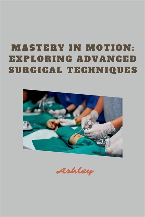 Mastery in Motion: Exploring Advanced Surgical Techniques (Paperback)
