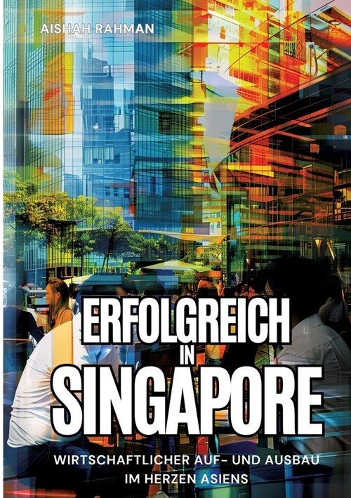 Erfolgreich in Singapore: Wirtschaftlicher Auf- und Ausbau im Herzen Asiens (Paperback)