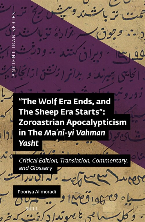 The Wolf Era Ends, and the Sheep Era Starts Zoroastrian Apocalypticism in the Maʿnī-Yi Vahman Yasht: Critical Edition, Translation, Comment (Hardcover)